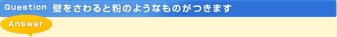 壁をさわると粉のようなものがつきます