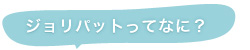 ジョリパットってなに？