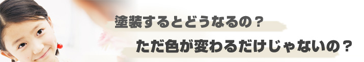 塗装するとどうなるの？ただ色が変わるだけじゃないの？